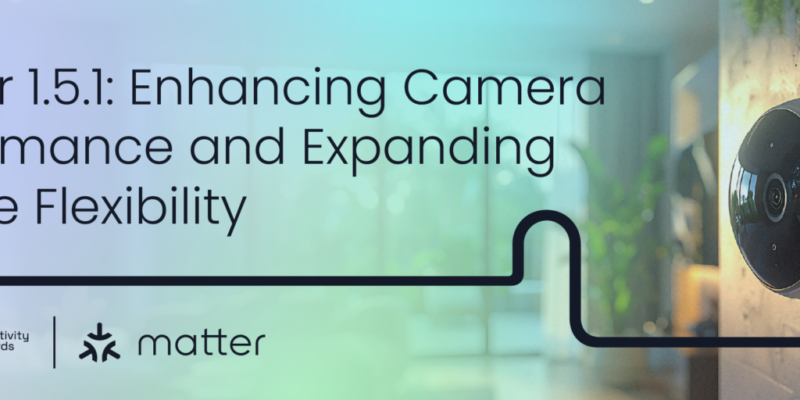 Matter 1.5.1 Is Here: Smarter Cameras, Multi-Stream Video & Greater Smart Home Flexibility